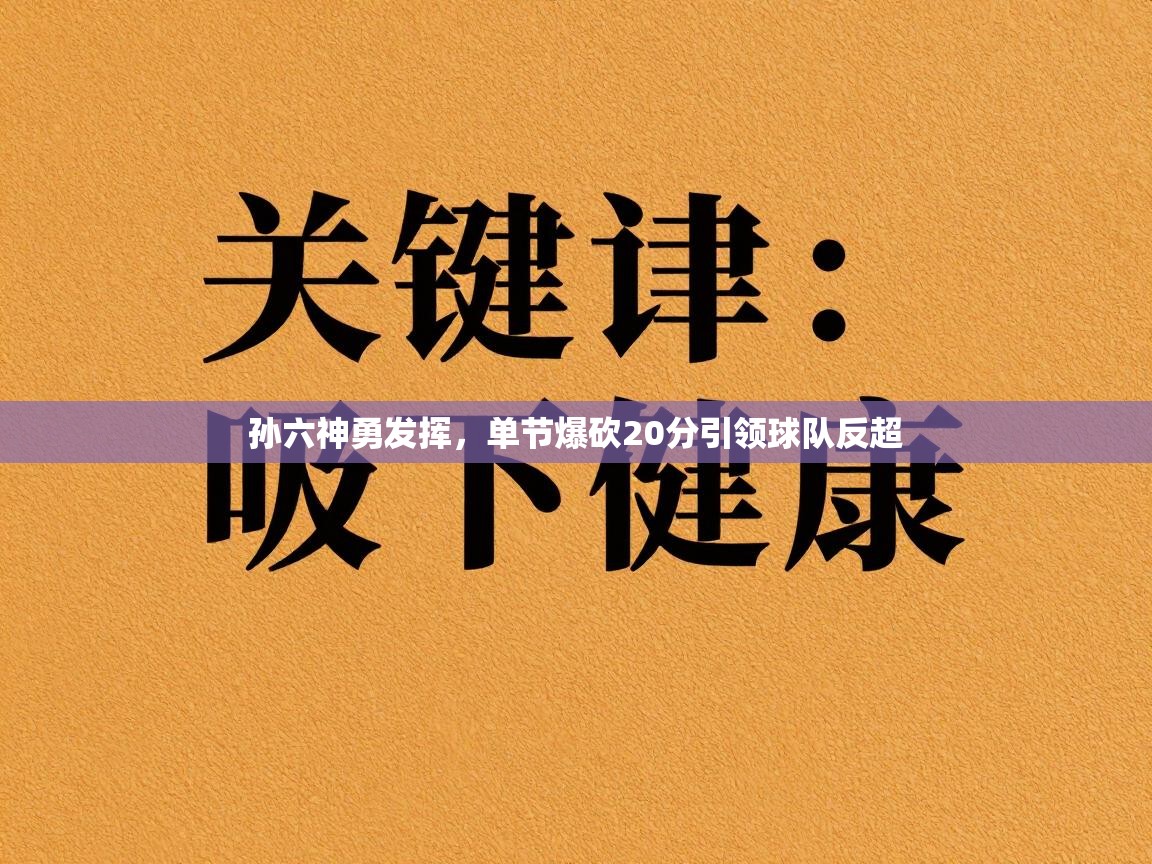 孙六神勇发挥,单节爆砍20分引领球队反超 第1张