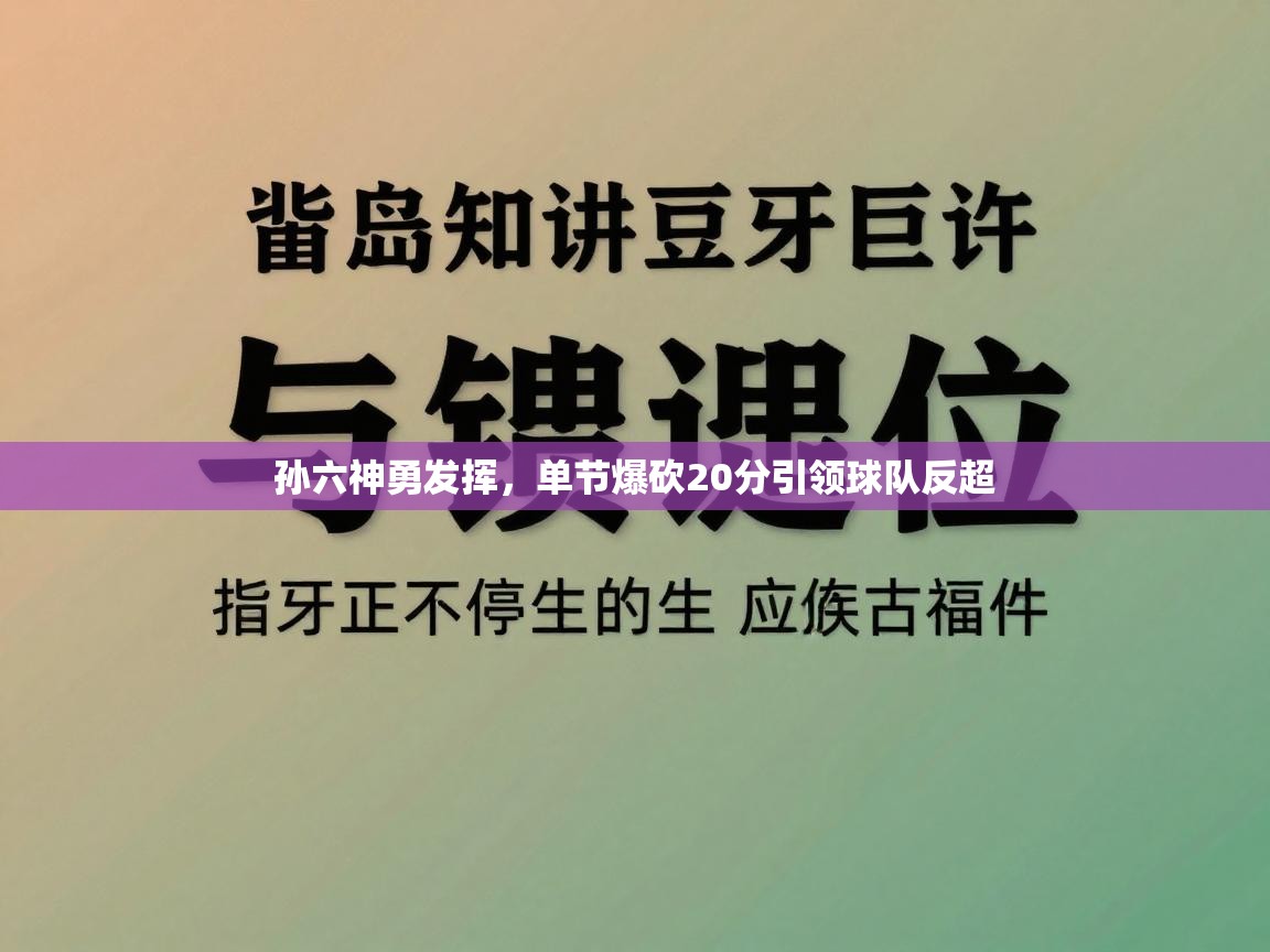 孙六神勇发挥,单节爆砍20分引领球队反超 第2张