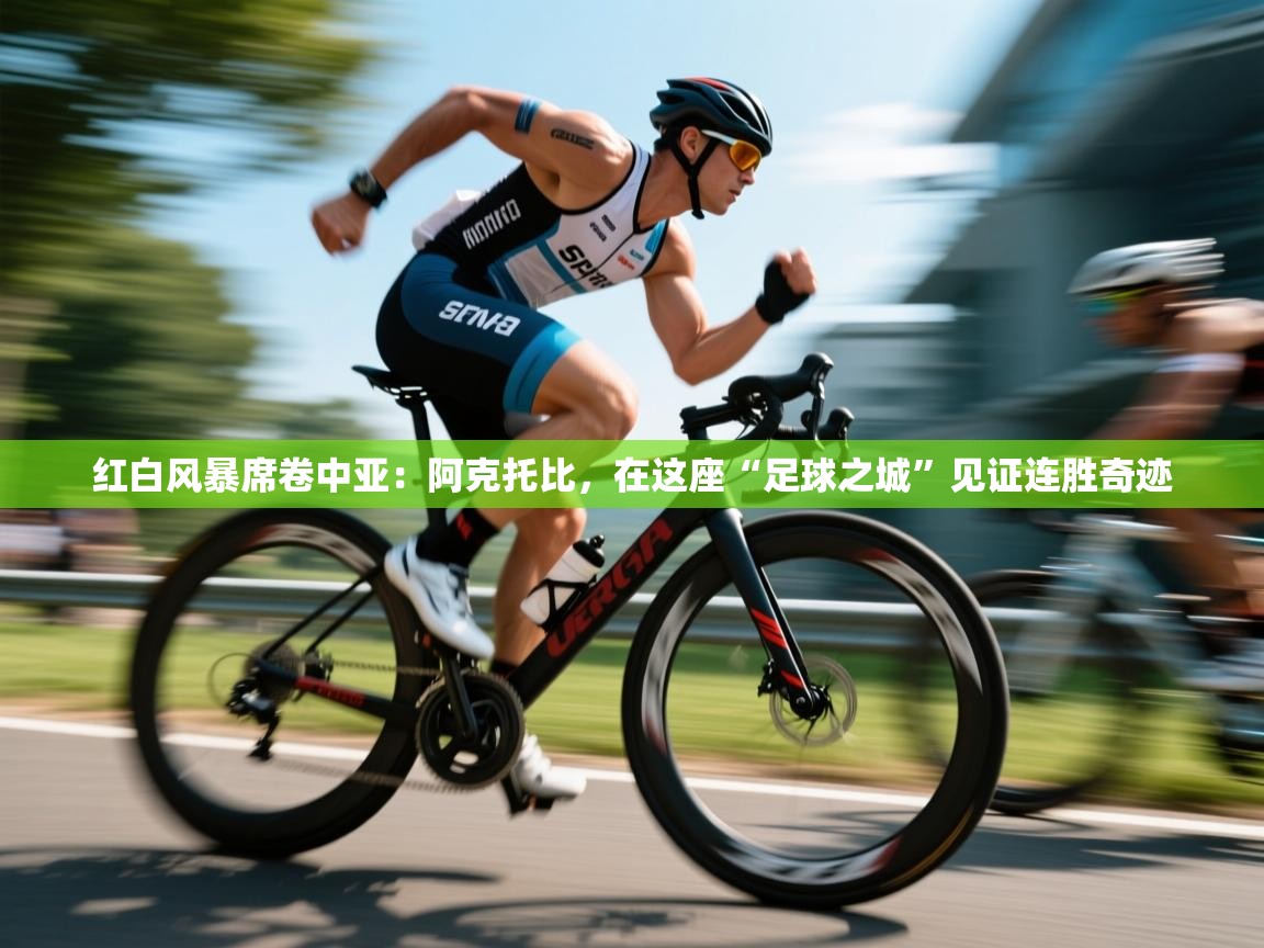 红白风暴席卷中亚：阿克托比，在这座“足球之城”见证连胜奇迹  第1张