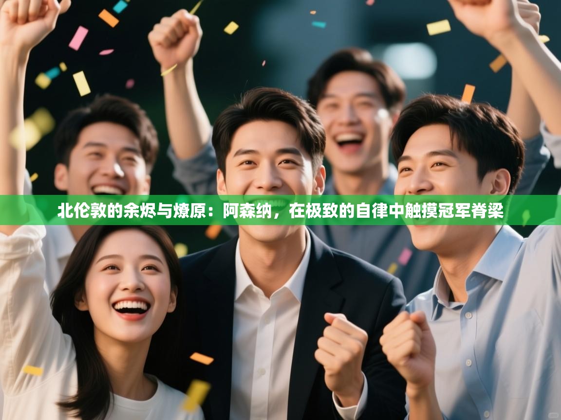 北伦敦的余烬与燎原：阿森纳，在极致的自律中触摸冠军脊梁  第1张