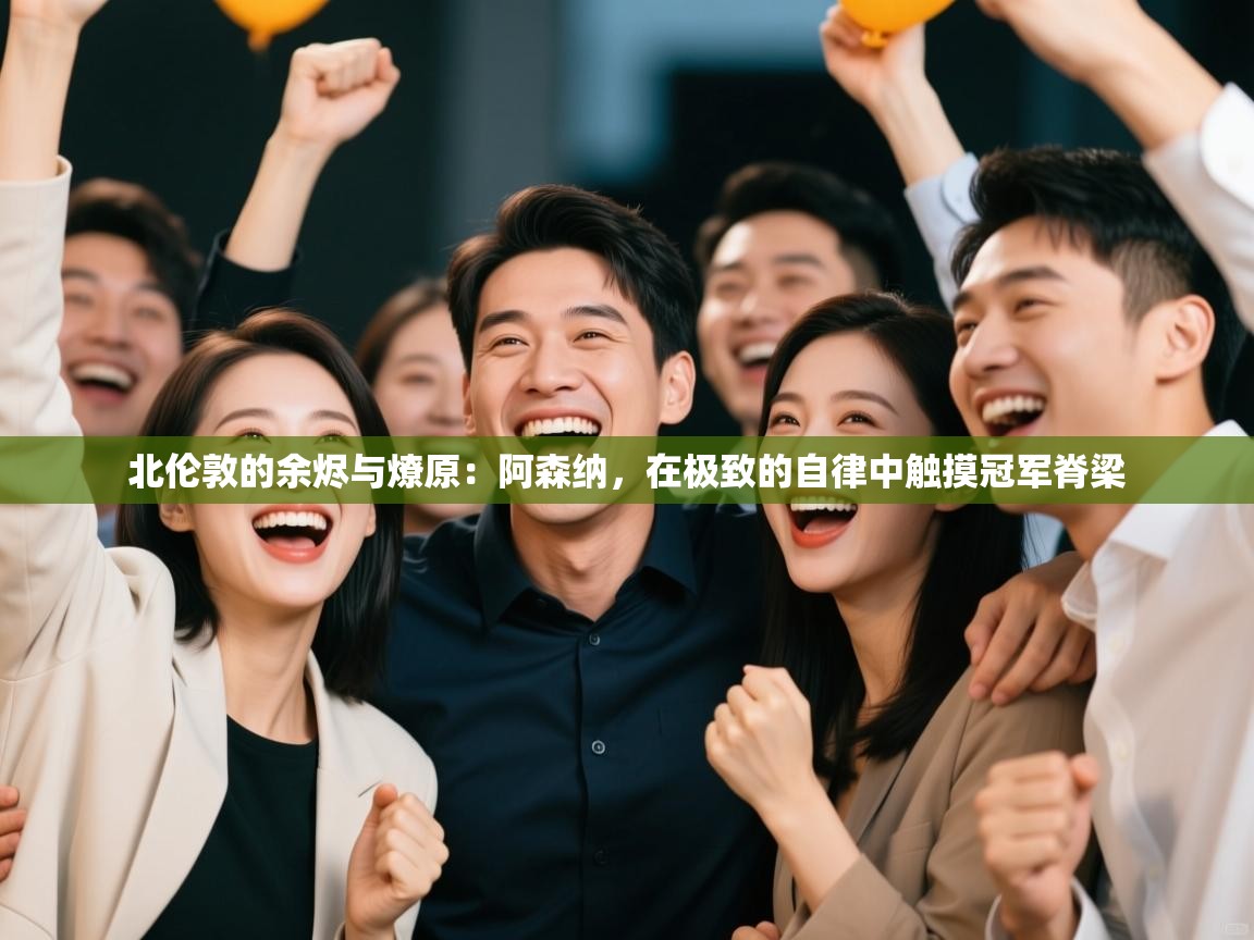 北伦敦的余烬与燎原：阿森纳，在极致的自律中触摸冠军脊梁  第2张