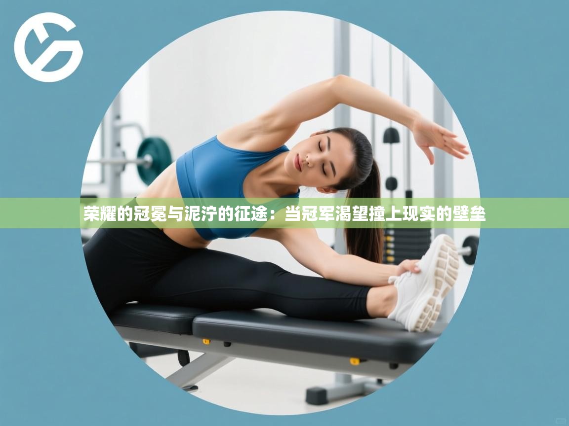 荣耀的冠冕与泥泞的征途：当冠军渴望撞上现实的壁垒  第1张