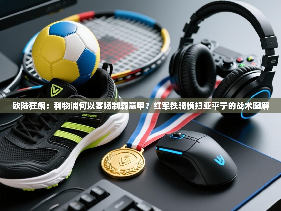 欧陆狂飙:利物浦何以客场制霸意甲?红军铁骑横扫亚平宁的战术图解 第2张