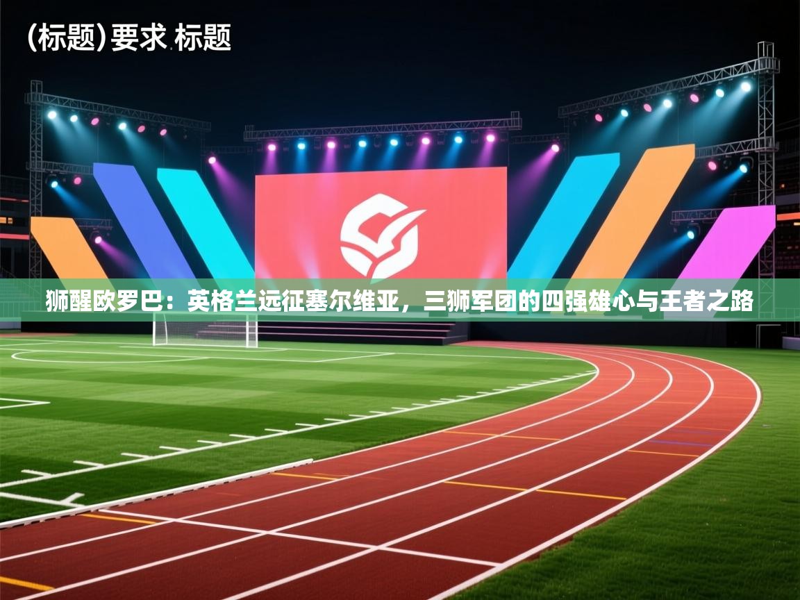 狮醒欧罗巴：英格兰远征塞尔维亚，三狮军团的四强雄心与王者之路  第2张