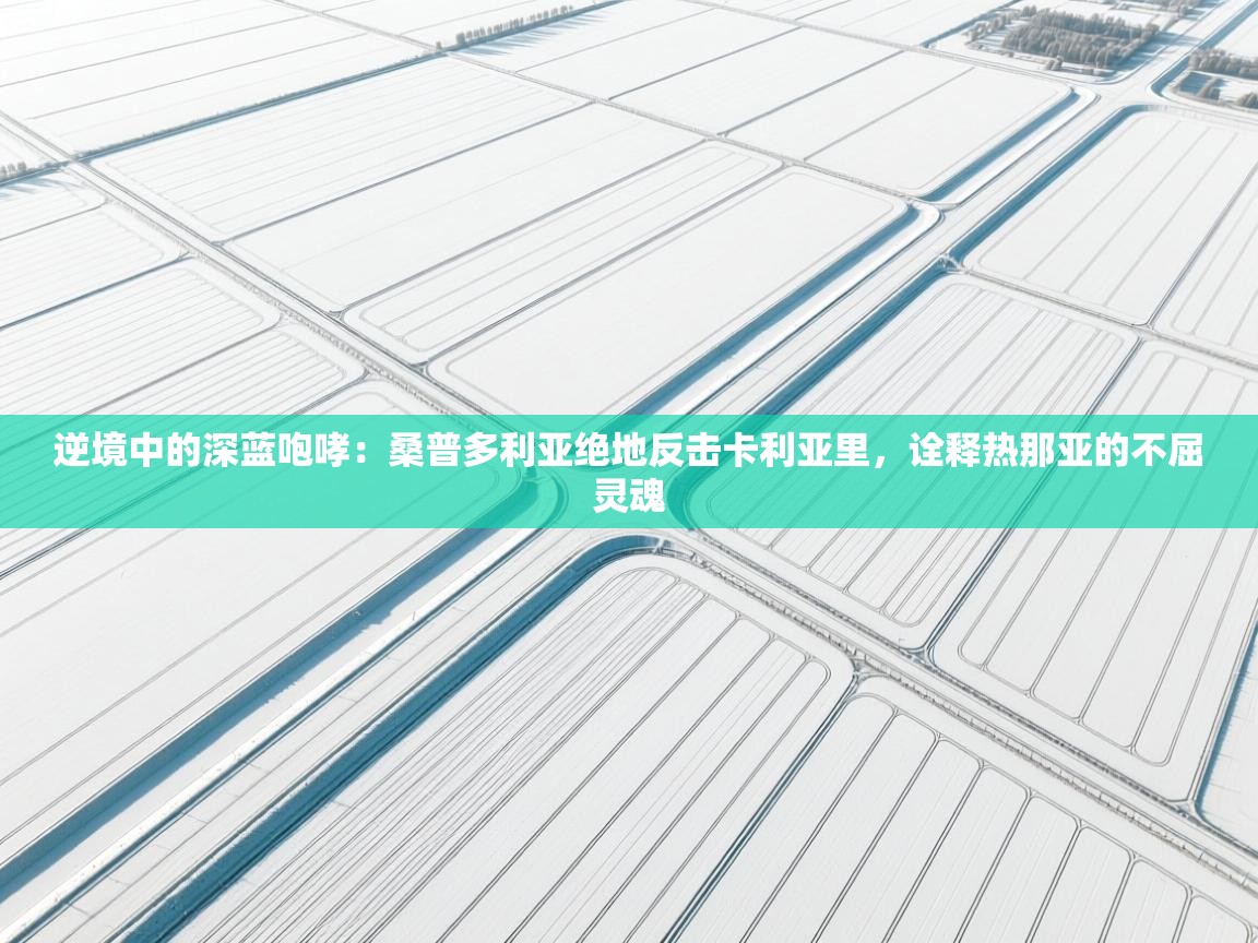 逆境中的深蓝咆哮：桑普多利亚绝地反击卡利亚里，诠释热那亚的不屈灵魂  第1张