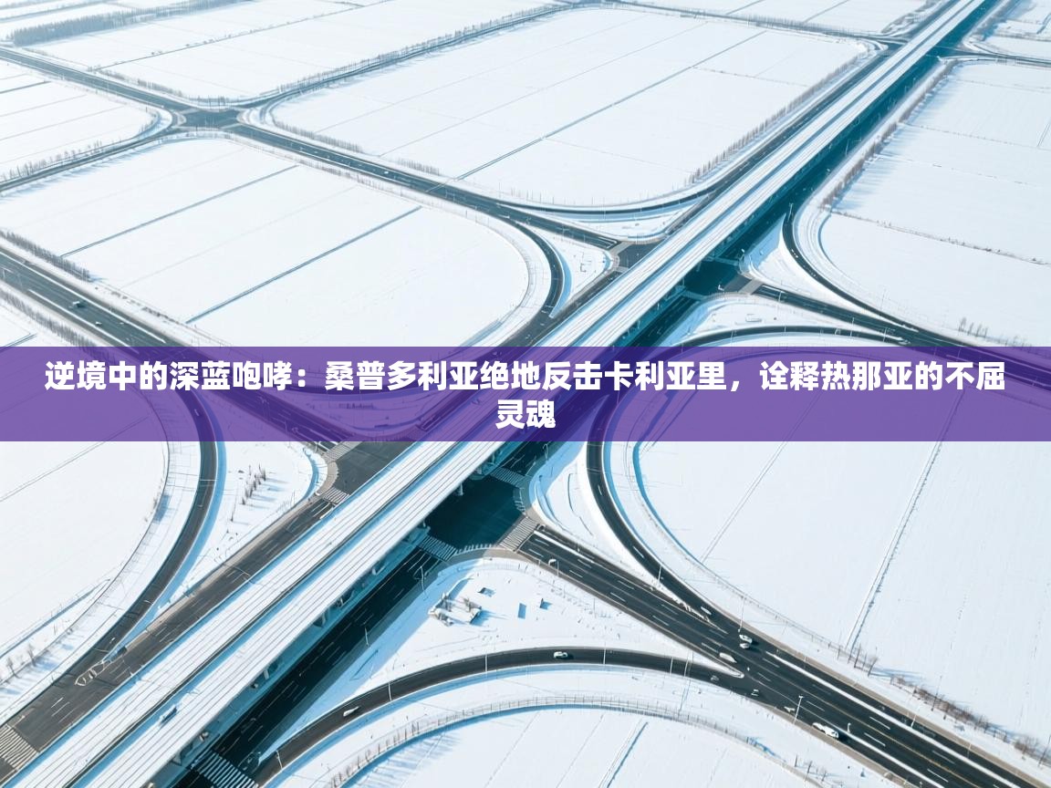 逆境中的深蓝咆哮：桑普多利亚绝地反击卡利亚里，诠释热那亚的不屈灵魂  第2张