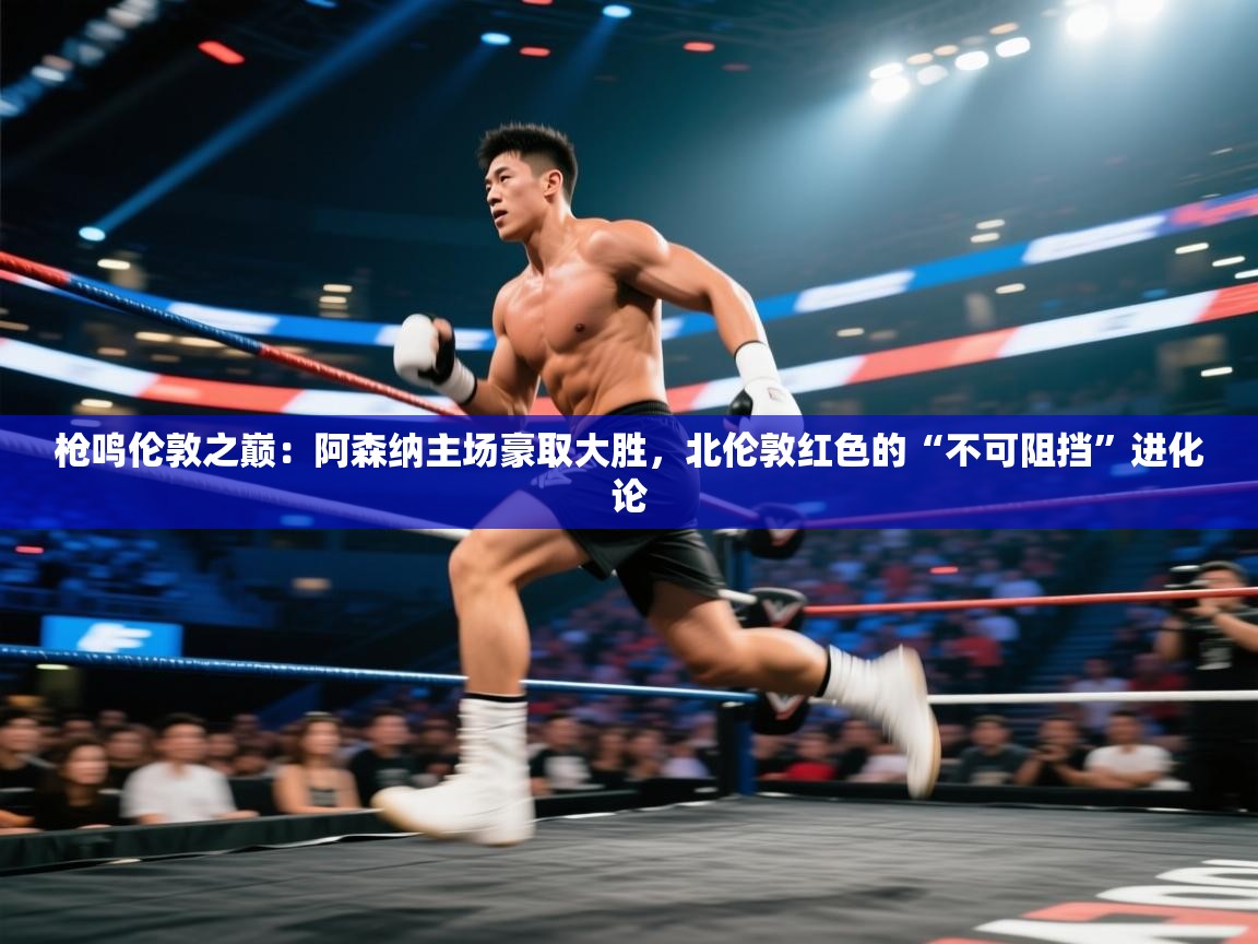 枪鸣伦敦之巅:阿森纳主场豪取大胜,北伦敦红色的“不可阻挡”进化论 第1张