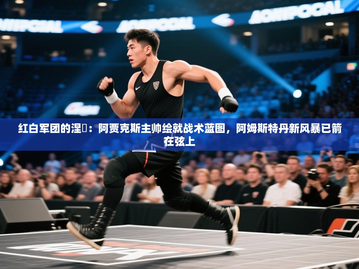 红白军团的涅槃:阿贾克斯主帅绘就战术蓝图,阿姆斯特丹新风暴已箭在弦上 第2张