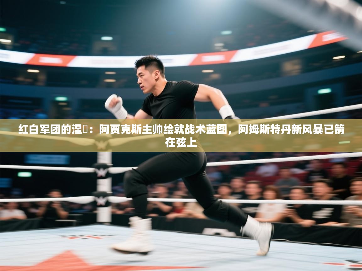 红白军团的涅槃:阿贾克斯主帅绘就战术蓝图,阿姆斯特丹新风暴已箭在弦上 第1张