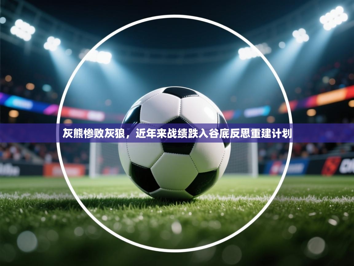 灰熊惨败灰狼，近年来战绩跌入谷底反思重建计划  第1张