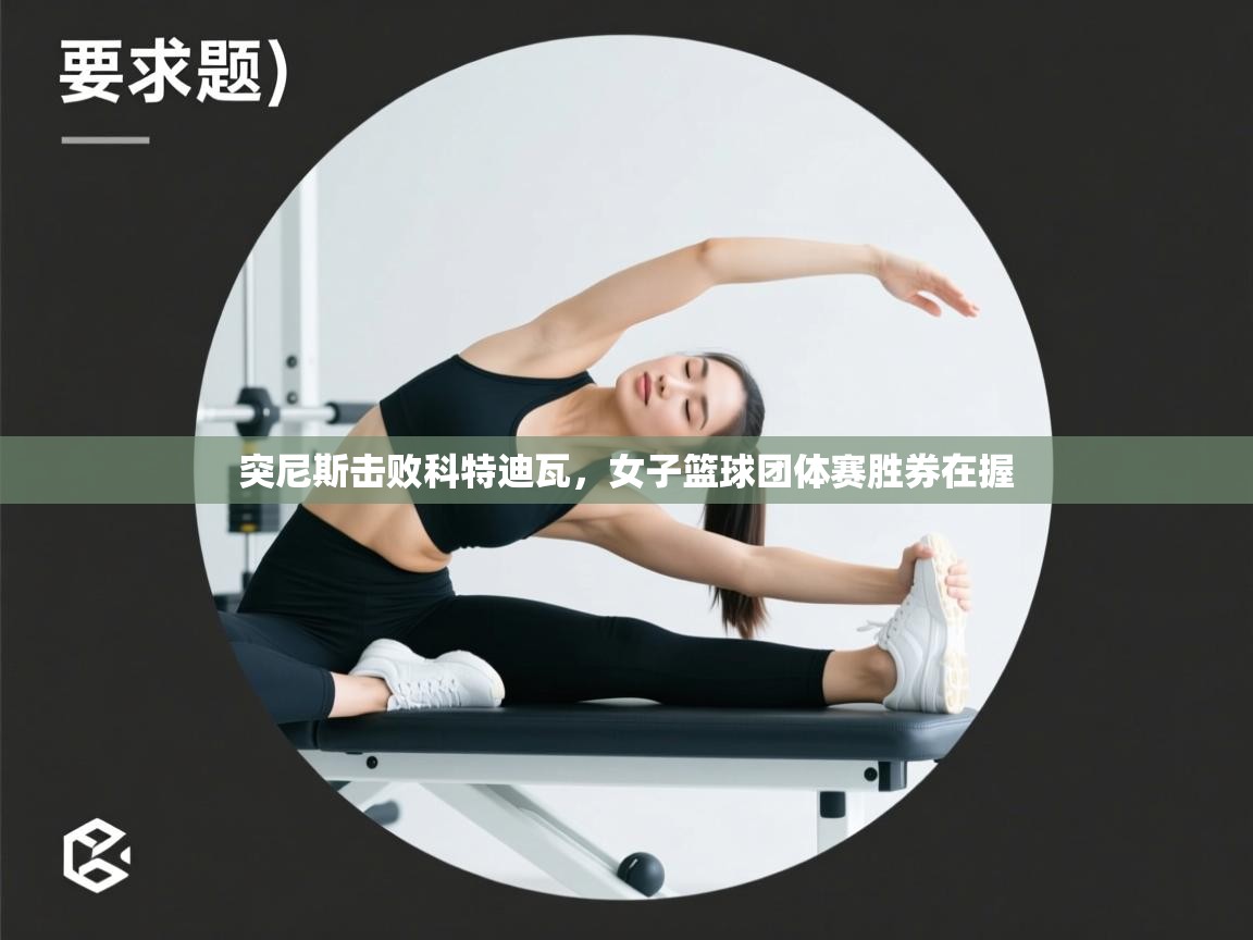 突尼斯击败科特迪瓦，女子篮球团体赛胜券在握  第2张