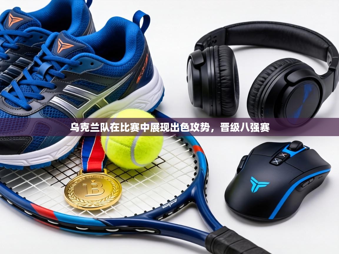 乌克兰队在比赛中展现出色攻势，晋级八强赛  第2张