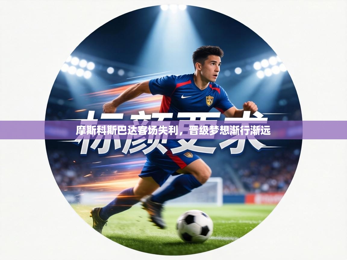 摩斯科斯巴达客场失利,晋级梦想渐行渐远 第1张